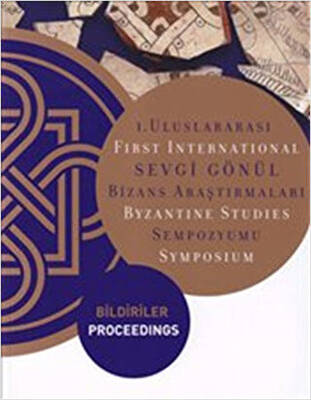 1. Uluslararası Sevgi Gönül Bizans Araştırmaları Sempozyumu: Bildiriler - First International Byzantine Studies Symposium: Proceedings - 1