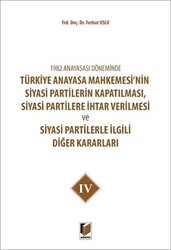 1982 Anayasası Döneminde Türkiye Anayasa Mahkemesi’nin Siyasi Partilerin Kapatılması, Siyasi Partilere İhtar Verilmesi ve Siyasi Partilerle İlgili Diğer Kararları Cilt 4 - 1