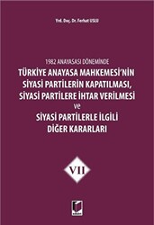 1982 Anayasası Döneminde Türkiye Anayasa Mahkemesi’nin Siyasi Partilerin Kapatılması, Siyasi Partilere İhtar Verilmesi ve Siyasi Partilerle İlgili Diğer Kararları Cilt 7 - 1