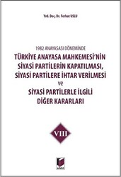 1982 Anayasası Döneminde Türkiye Anayasa Mahkemesi’nin Siyasi Partilerin Kapatılması, Siyasi Partilere İhtar Verilmesi ve Siyasi Partilerle İlgili Diğer Kararları Cilt 8 - 1