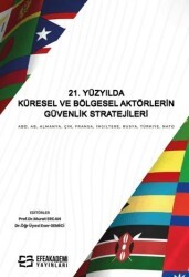 21. Yüzyılda Küresel ve Bölgesel Aktörlerin Güvenlik Stratejileri ABD, AB, Almanya, Çin, Fransa, İngiltere, Rusya, Türkiye, NATO - Efe Akademi Yayınları