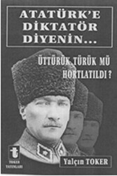 Atatürk`e Diktatör Diyenin... - Toker Yayınları