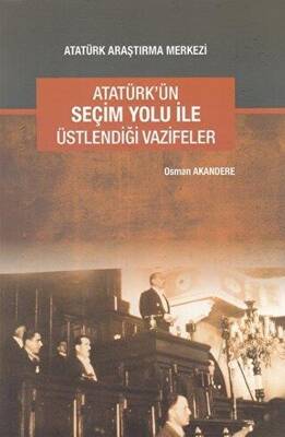 Atatürk`ün Seçim Yolu ile Üstlendiği Vazifeler - 1