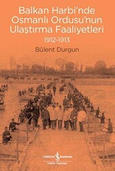 Balkan Harbi’nde Osmanlı Ordusu’nun Ulaştırma Faaliyetleri 1912-1913 - 1