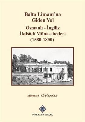 Balta Limanı`na Giden Yol - Osmanlı-İngiliz İktisadi Münasebetleri 1580-1850 - 1