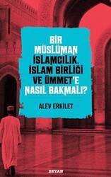 Bir Müslüman İslamcılık, İslam Birliği ve Ümmet’e Nasıl Bakmalı? - 1