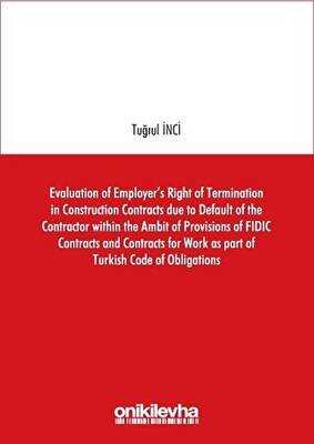 Evaluation of Employer`s Right of Termination in Construction Contracts due to Default of the Contractor within the Ambit of Provisions of FIDIC Contracts and Contracts for Work as part of Turkish Code of Obligations - 1
