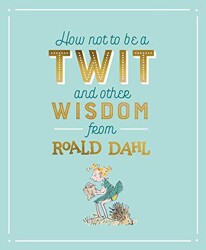How Not To Be A Twit and Other Wisdom from Roald Dahl - 1
