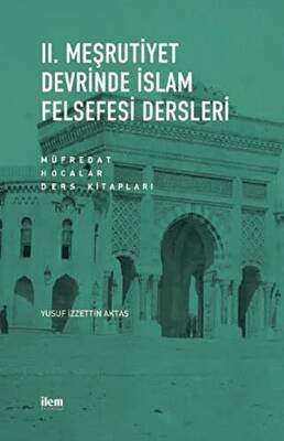 II. Meşrutiyet Devrinde İslam Felsefesi Dersleri: Müfredat - Hocalar - Ders Kitapları - 1
