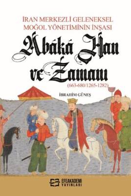 İran Merkezli Geleneksel Moğol Yönetiminin İnşası Abaka Han ve Zamanı 663-680-1265-1282 - 1