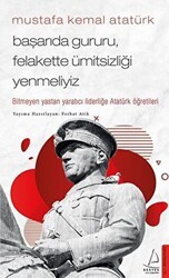 Mustafa Kemal Atatürk - Başarıda Gururu, Felakette Ümitsizliği Yenmeliyiz - Destek Yayınları