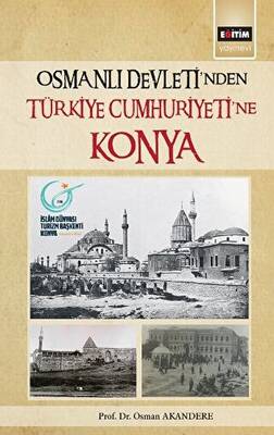 Osmanlı Devleti`nden Türkiye Cumhuriyeti`ne Konya - 1