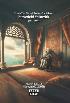 Osmanlı`ya Üçüncü Pencereden Bakmak: Zirvedeki Yalnızlık 1512-1566 - 1