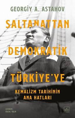 Saltanattan Demokratik Türkiye`ye: Kemalizm Tarihinin Ana Hatları - 1