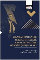 Selahaddin Eyyübi Işıksal’ın Hayatı, Eserleri Ve Türk Mûsikîsi Çalışmaları - Eğitim Yayınevi - Bilimsel Eserler