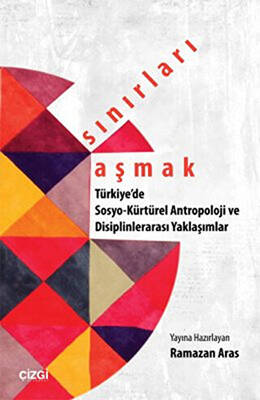 Sınırları Aşmak : Türkiye`de Sosyo-Kültürel Antropoloji ve Disiplinlerarası Yaklaşımlar - 1