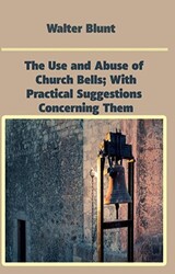 The Use and Abuse of Church Bells; With Practical Suggestions Concerning Them - 1