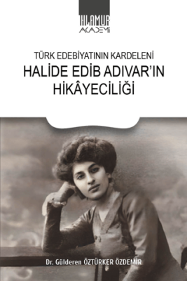 Türk Edebiyatının Kardeleni Halide Edip Adıvar`ın Hikayeciliği - 1