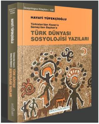 Türkistan’dan Kazan’a Semey’den Baykan’a Türk Dünyası Sosyoloji Yazıları - 1