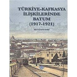 Türkiye - Kafkasya İlişkilerinde Batum 1917 - 1921 - 1