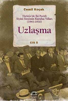 Uzlaşma - Türkiye’de İki Partili Siyasi Sistemin Kuruluş Yılları 1945-1950 Cilt 5 - 1