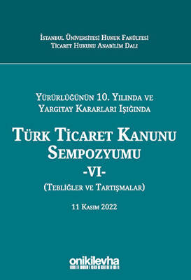 Yürürlüğünün 10. Yılında ve Yargıtay Kararları Işığında Türk Ticaret Kanunu Sempozyumu - VI - Tebliğler - Tartışmalar 11 Kasım 2022 - 1
